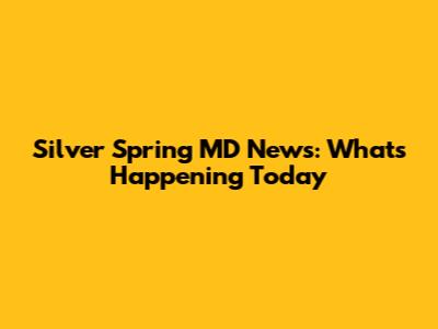Silver Spring MD News: What's Happening Today