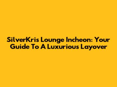 SilverKris Lounge Incheon: Your Guide To A Luxurious Layover