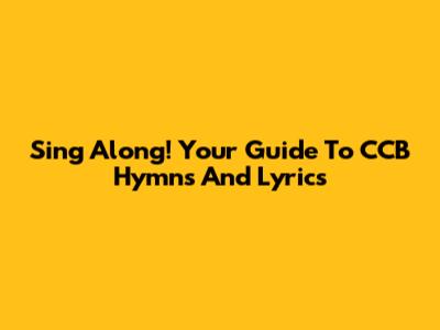 Sing Along! Your Guide To CCB Hymns And Lyrics