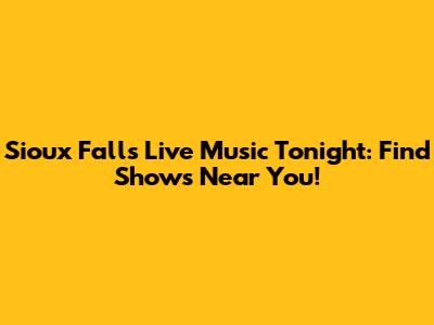 Sioux Falls Live Music Tonight: Find Shows Near You!
