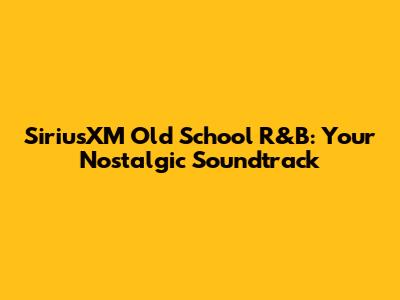 SiriusXM Old School R&B: Your Nostalgic Soundtrack