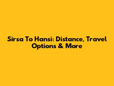 Sirsa To Hansi: Distance, Travel Options & More