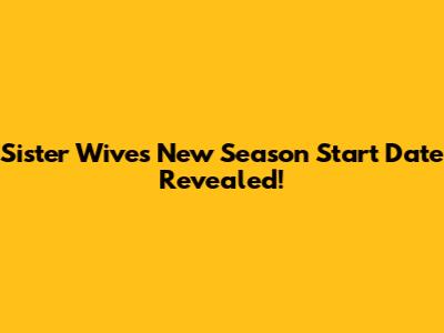 Sister Wives New Season Start Date Revealed!