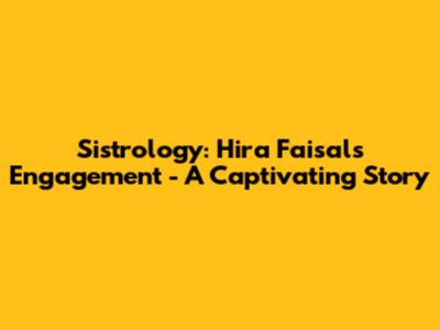 Sistrology: Hira Faisal's Engagement - A Captivating Story