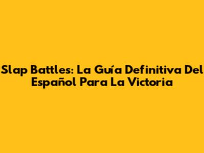 Slap Battles: La Guía Definitiva Del Español Para La Victoria