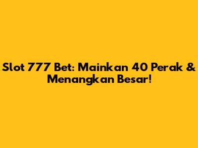 Slot 777 Bet: Mainkan 40 Perak & Menangkan Besar!