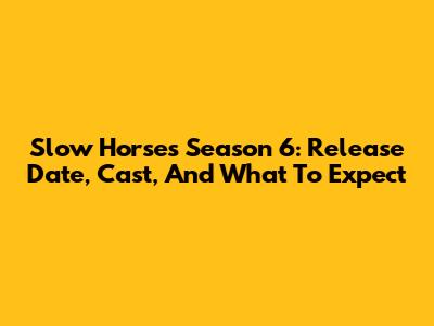 Slow Horses Season 6: Release Date, Cast, And What To Expect