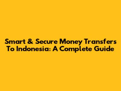 Smart & Secure Money Transfers To Indonesia: A Complete Guide