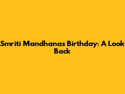 Smriti Mandhana's Birthday: A Look Back