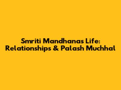 Smriti Mandhana's Life: Relationships & Palash Muchhal