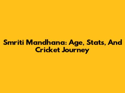 Smriti Mandhana: Age, Stats, And Cricket Journey