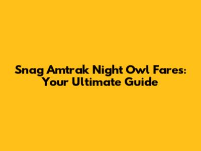 Snag Amtrak Night Owl Fares: Your Ultimate Guide