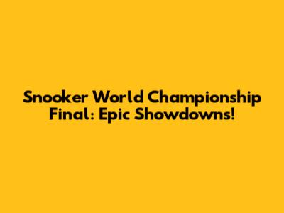 Snooker World Championship Final: Epic Showdowns!