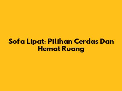 Sofa Lipat: Pilihan Cerdas Dan Hemat Ruang