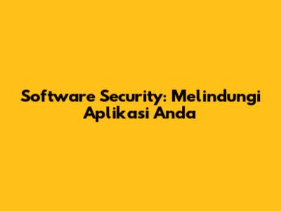 Software Security: Melindungi Aplikasi Anda