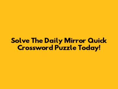 Solve The Daily Mirror Quick Crossword Puzzle Today!