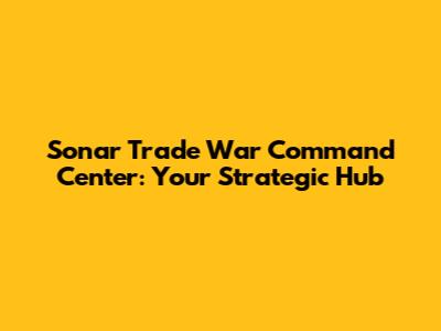 Sonar Trade War Command Center: Your Strategic Hub