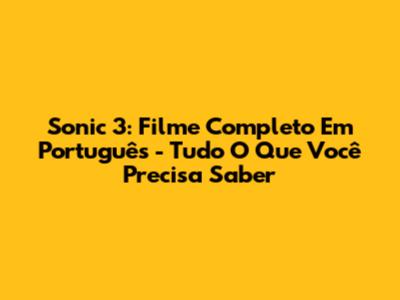 Sonic 3: Filme Completo Em Português - Tudo O Que Você Precisa Saber