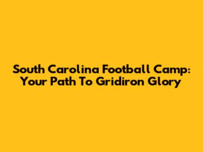 South Carolina Football Camp: Your Path To Gridiron Glory
