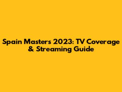 Spain Masters 2023: TV Coverage & Streaming Guide
