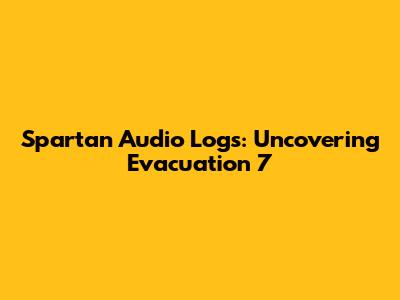 Spartan Audio Logs: Uncovering Evacuation 7