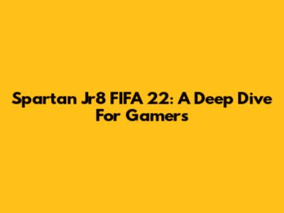 Spartan Jr8 FIFA 22: A Deep Dive For Gamers
