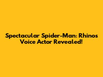 Spectacular Spider-Man: Rhino's Voice Actor Revealed!