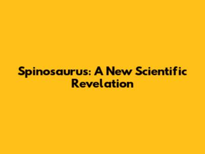 Spinosaurus: A New Scientific Revelation