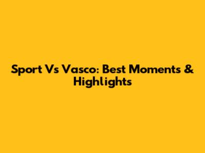Sport Vs Vasco: Best Moments & Highlights
