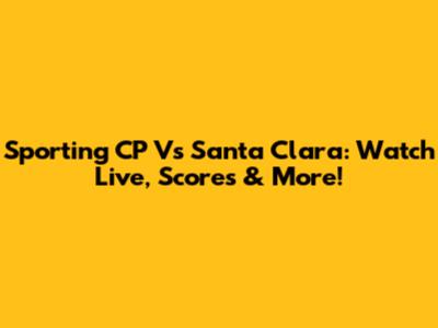 Sporting CP Vs Santa Clara: Watch Live, Scores & More!