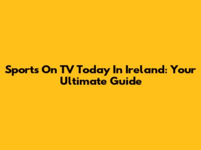 Sports On TV Today In Ireland: Your Ultimate Guide