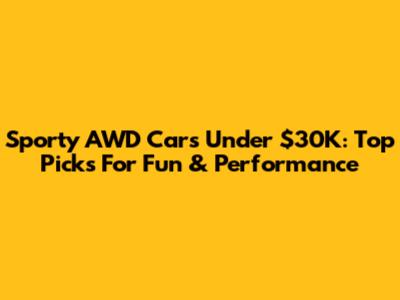 Sporty AWD Cars Under $30K: Top Picks For Fun & Performance