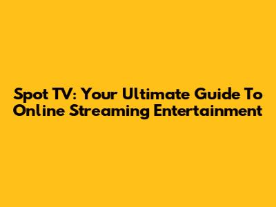 Spot TV: Your Ultimate Guide To Online Streaming Entertainment