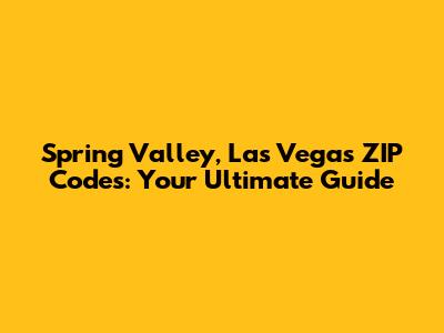 Spring Valley, Las Vegas ZIP Codes: Your Ultimate Guide