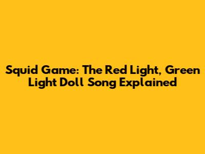 Squid Game: The Red Light, Green Light Doll Song Explained