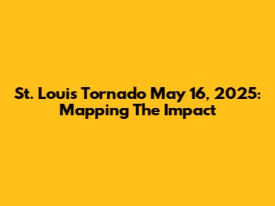 St. Louis Tornado May 16, 2025: Mapping The Impact