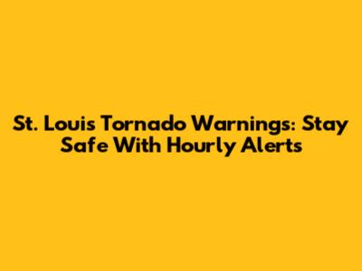 St. Louis Tornado Warnings: Stay Safe With Hourly Alerts