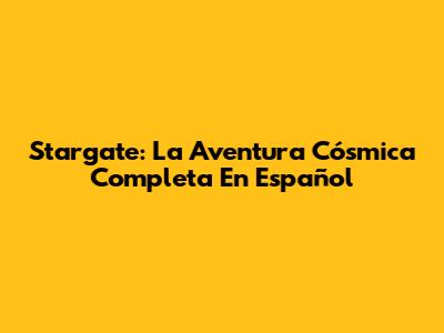Stargate: La Aventura Cósmica Completa En Español