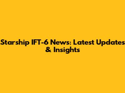 Starship IFT-6 News: Latest Updates & Insights