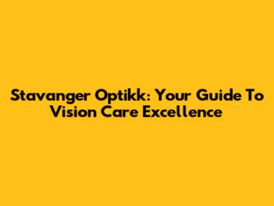 Stavanger Optikk: Your Guide To Vision Care Excellence