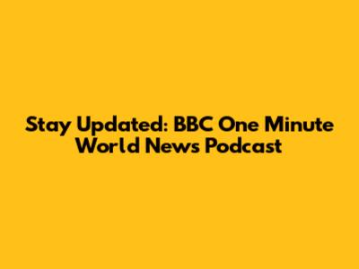 Stay Updated: BBC One Minute World News Podcast