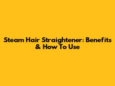 Steam Hair Straightener: Benefits & How To Use