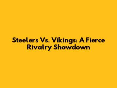 Steelers Vs. Vikings: A Fierce Rivalry Showdown