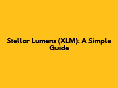 Stellar Lumens (XLM): A Simple Guide