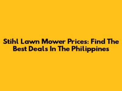 Stihl Lawn Mower Prices: Find The Best Deals In The Philippines