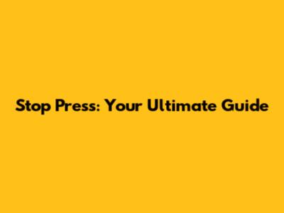 Stop Press: Your Ultimate Guide