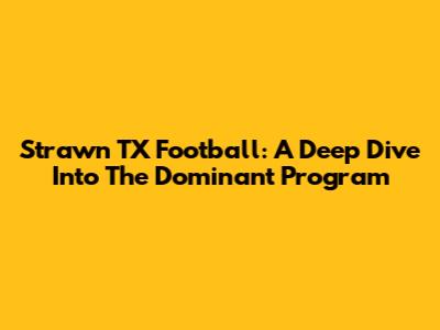 Strawn TX Football: A Deep Dive Into The Dominant Program