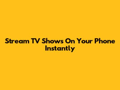 Stream TV Shows On Your Phone Instantly