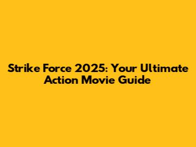 Strike Force 2025: Your Ultimate Action Movie Guide