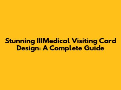 Stunning IIIMedical Visiting Card Design: A Complete Guide